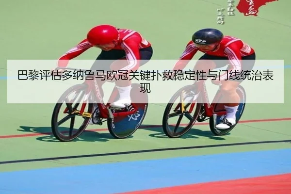 巴黎评估多纳鲁马欧冠关键扑救稳定性与门线统治表现