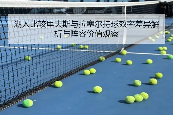 湖人比较里夫斯与拉塞尔持球效率差异解析与阵容价值观察