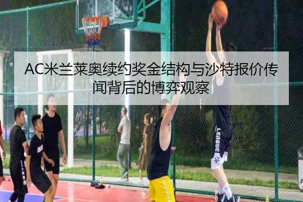 AC米兰莱奥续约奖金结构与沙特报价传闻背后的博弈观察