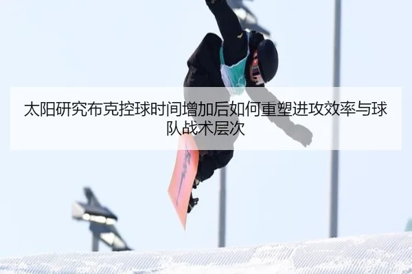 太阳研究布克控球时间增加后如何重塑进攻效率与球队战术层次
