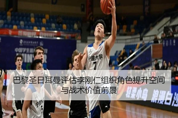 巴黎圣日耳曼评估李刚仁组织角色提升空间与战术价值前景