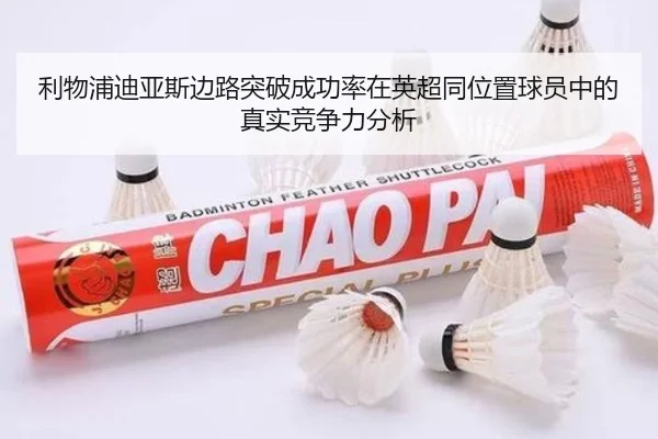 利物浦迪亚斯边路突破成功率在英超同位置球员中的真实竞争力分析
