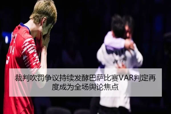 裁判吹罚争议持续发酵巴萨比赛VAR判定再度成为全场舆论焦点