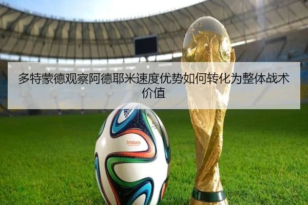 多特蒙德观察阿德耶米速度优势如何转化为整体战术价值