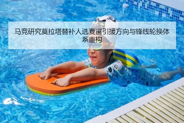 马竞研究莫拉塔替补人选夏窗引援方向与锋线轮换体系重构