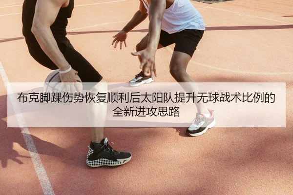 布克脚踝伤势恢复顺利后太阳队提升无球战术比例的全新进攻思路